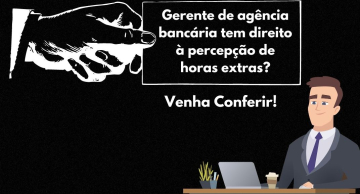Gerente de agência bancária tem direito à percepção de horas extras?