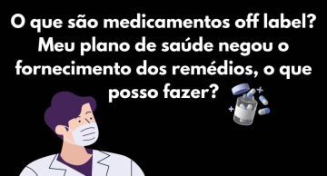 O que são medicamentos off label? Meu plano de saúde negou o fornecimento, o que posso fazer?