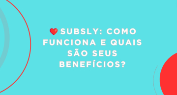 Subsly: como funciona e quais são seus benefícios?