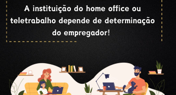 A instituição do home office ou teletrabalho depende de determinação do empregador.